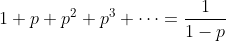 1 + p + p^2 + p^3 + \dots = \frac{1}{1-p}